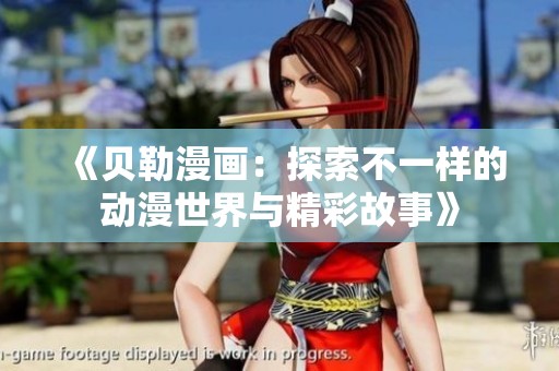 《贝勒漫画：探索不一样的动漫世界与精彩故事》