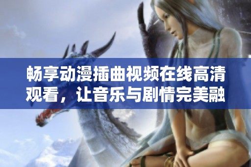 畅享动漫插曲视频在线高清观看，让音乐与剧情完美融合