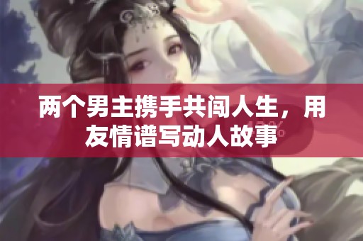 两个男主携手共闯人生，用友情谱写动人故事
