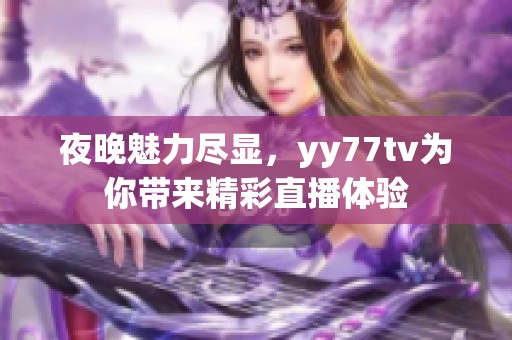 夜晚魅力尽显，yy77tv为你带来精彩直播体验