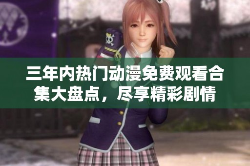 三年内热门动漫免费观看合集大盘点，尽享精彩剧情
