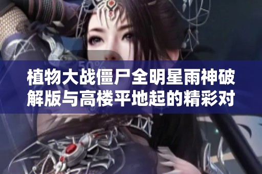植物大战僵尸全明星雨神破解版与高楼平地起的精彩对决分析