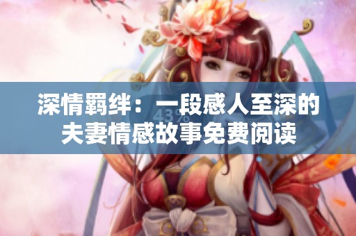 深情羁绊：一段感人至深的夫妻情感故事免费阅读