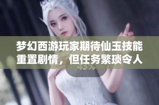 梦幻西游玩家期待仙玉技能重置剧情，但任务繁琐令人头疼