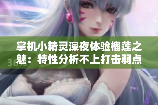 掌机小精灵深夜体验榴莲之魅：特性分析不上打击弱点的优势