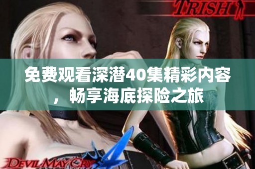 免费观看深潜40集精彩内容，畅享海底探险之旅
