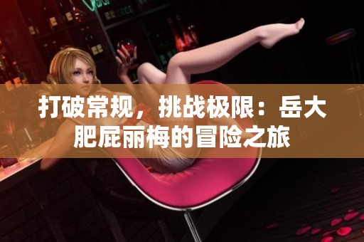 打破常规，挑战极限：岳大肥屁丽梅的冒险之旅