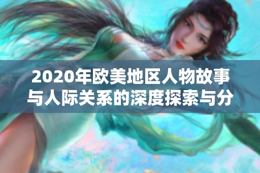 2020年欧美地区人物故事与人际关系的深度探索与分析