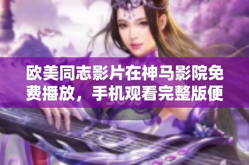 欧美同志影片在神马影院免费播放，手机观看完整版便捷又精彩