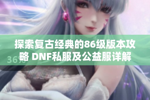 探索复古经典的86级版本攻略 DNF私服及公益服详解