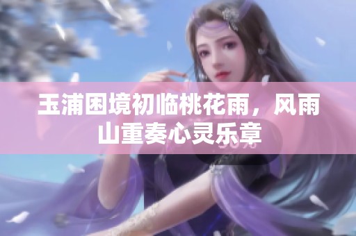 玉浦困境初临桃花雨，风雨山重奏心灵乐章