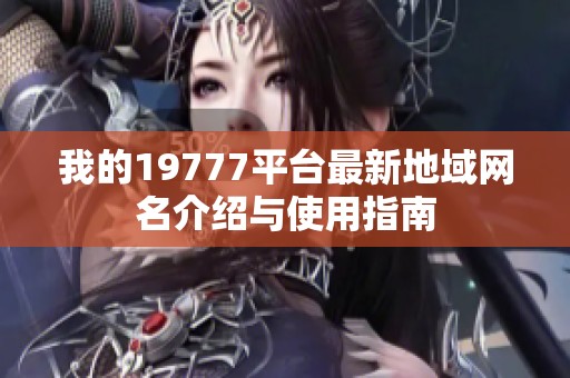 我的19777平台最新地域网名介绍与使用指南