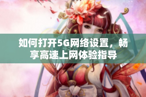 如何打开5G网络设置，畅享高速上网体验指导