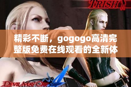 精彩不断，gogogo高清完整版免费在线观看的全新体验