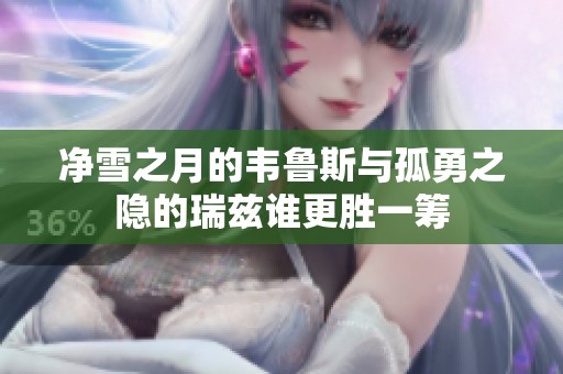 净雪之月的韦鲁斯与孤勇之隐的瑞兹谁更胜一筹