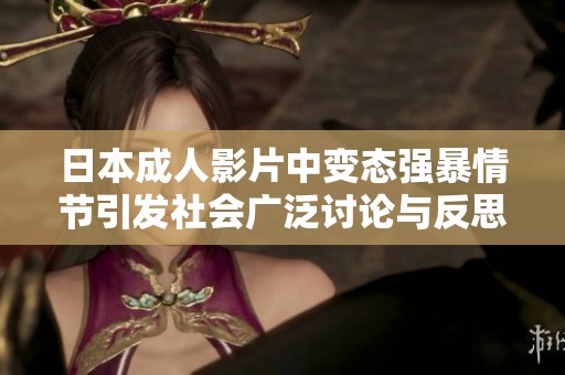 日本成人影片中变态强暴情节引发社会广泛讨论与反思