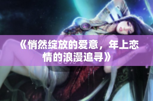 《悄然绽放的爱意，年上恋情的浪漫追寻》