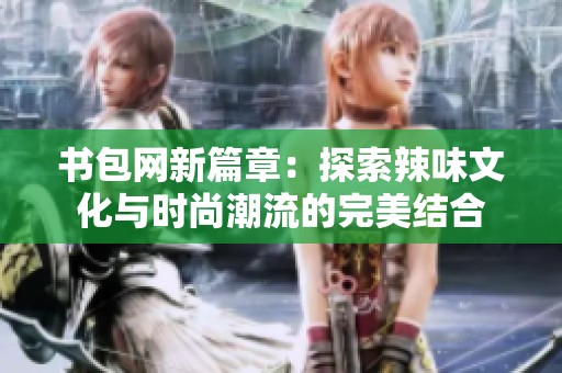 书包网新篇章：探索辣味文化与时尚潮流的完美结合