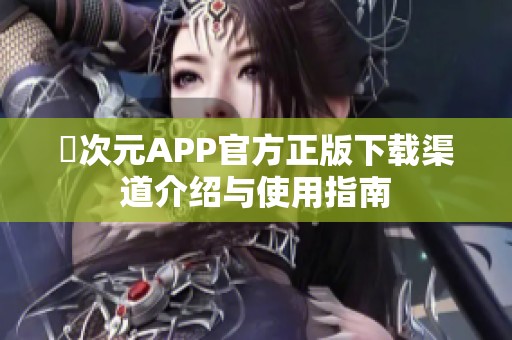 囧次元APP官方正版下载渠道介绍与使用指南