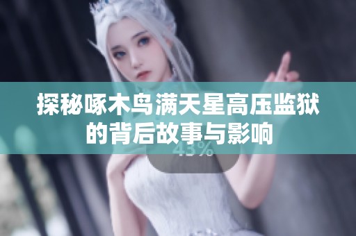 探秘啄木鸟满天星高压监狱的背后故事与影响