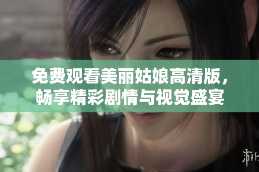 免费观看美丽姑娘高清版，畅享精彩剧情与视觉盛宴