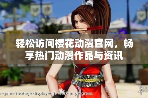 轻松访问樱花动漫官网，畅享热门动漫作品与资讯