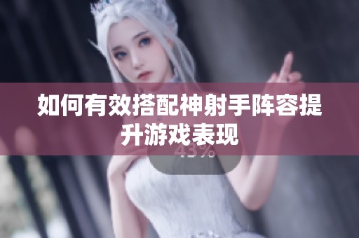 如何有效搭配神射手阵容提升游戏表现