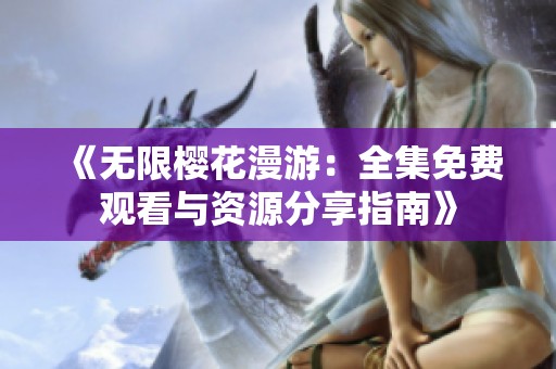 《无限樱花漫游：全集免费观看与资源分享指南》