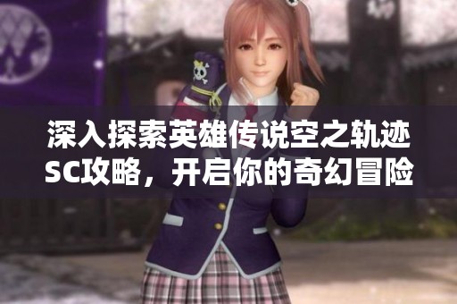深入探索英雄传说空之轨迹SC攻略，开启你的奇幻冒险之旅