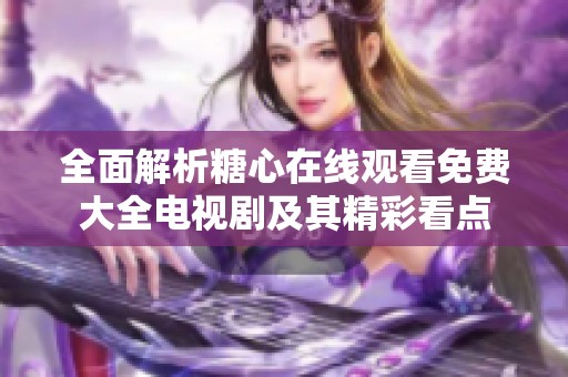 全面解析糖心在线观看免费大全电视剧及其精彩看点