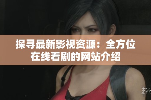 探寻最新影视资源：全方位在线看剧的网站介绍