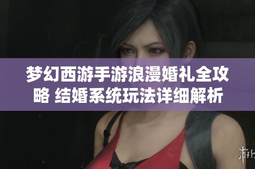 梦幻西游手游浪漫婚礼全攻略 结婚系统玩法详细解析