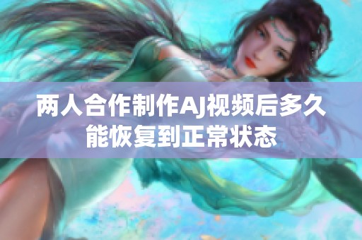 两人合作制作AJ视频后多久能恢复到正常状态