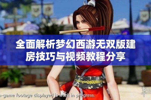 全面解析梦幻西游无双版建房技巧与视频教程分享