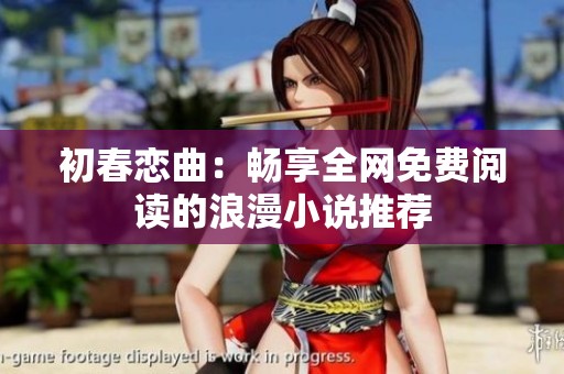 初春恋曲：畅享全网免费阅读的浪漫小说推荐