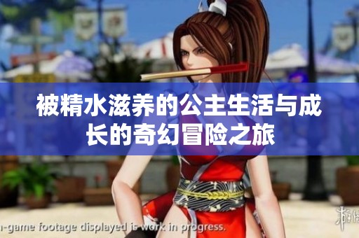 被精水滋养的公主生活与成长的奇幻冒险之旅