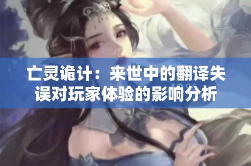 亡灵诡计：来世中的翻译失误对玩家体验的影响分析