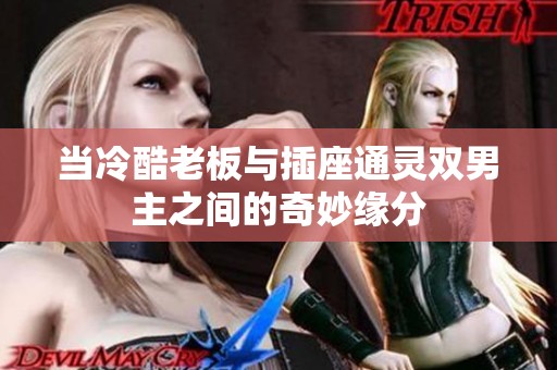 当冷酷老板与插座通灵双男主之间的奇妙缘分