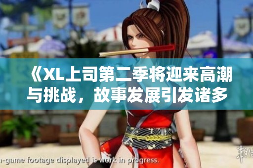 《XL上司第二季将迎来高潮与挑战，故事发展引发诸多期待》