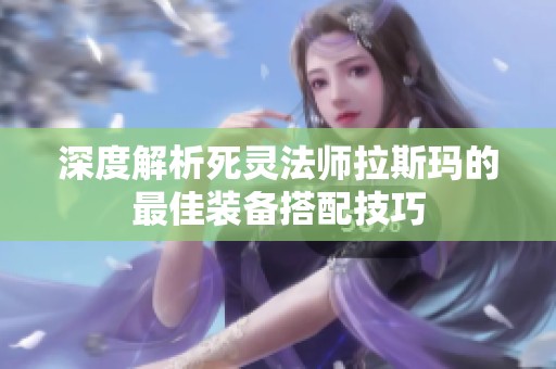 深度解析死灵法师拉斯玛的最佳装备搭配技巧