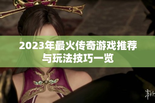 2023年最火传奇游戏推荐与玩法技巧一览