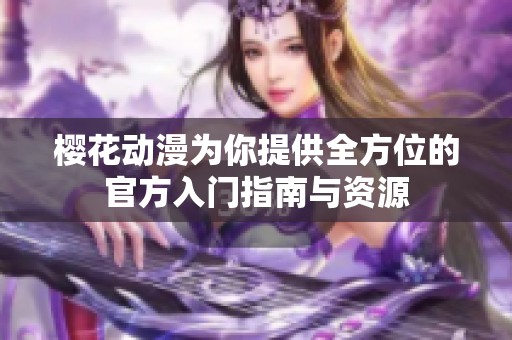 樱花动漫为你提供全方位的官方入门指南与资源