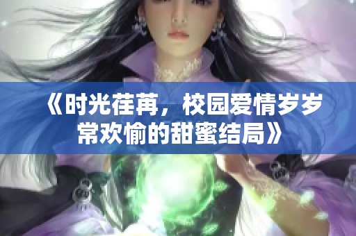 《时光荏苒，校园爱情岁岁常欢愉的甜蜜结局》