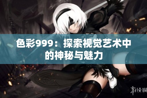 色彩999：探索视觉艺术中的神秘与魅力