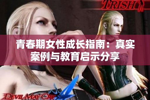 青春期女性成长指南：真实案例与教育启示分享