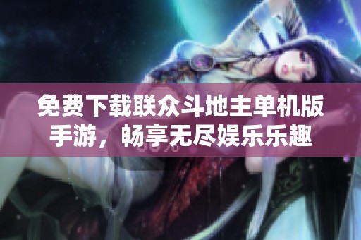 免费下载联众斗地主单机版手游，畅享无尽娱乐乐趣