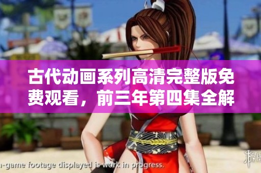 古代动画系列高清完整版免费观看，前三年第四集全解析