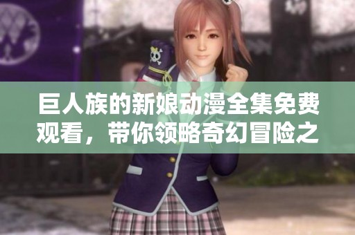 巨人族的新娘动漫全集免费观看，带你领略奇幻冒险之旅