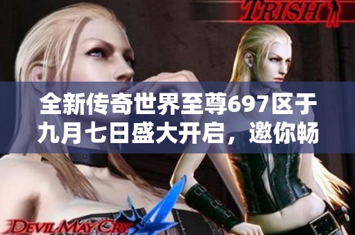 全新传奇世界至尊697区于九月七日盛大开启，邀你畅玩！