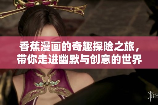 香蕉漫画的奇趣探险之旅，带你走进幽默与创意的世界